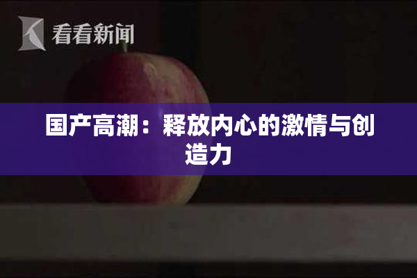 国产高潮：释放内心的激情与创造力