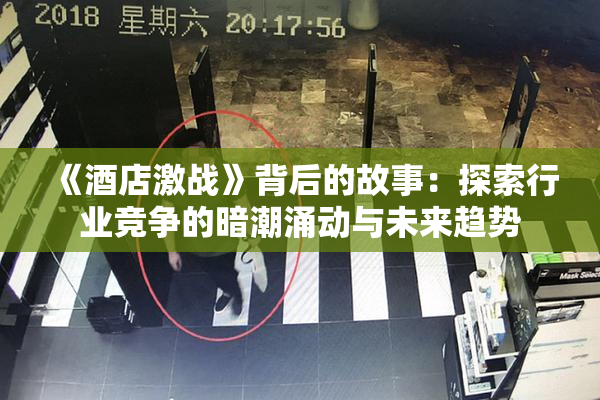《酒店激战》背后的故事：探索行业竞争的暗潮涌动与未来趋势