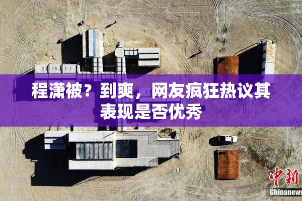程潇被？到爽，网友疯狂热议其表现是否优秀
