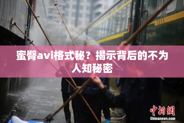 蜜臀avi格式秘？揭示背后的不为人知秘密