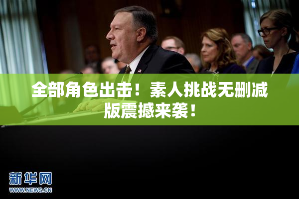 全部角色出击！素人挑战无删减版震撼来袭！