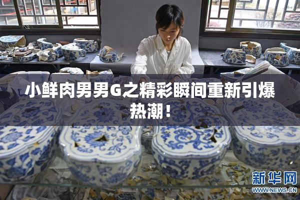 小鲜肉男男G之精彩瞬间重新引爆热潮！