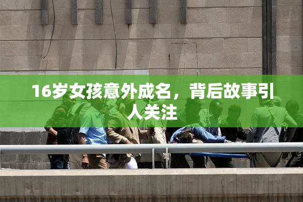 16岁女孩意外成名，背后故事引人关注