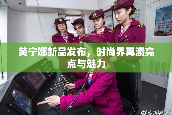 芙宁娜新品发布，时尚界再添亮点与魅力