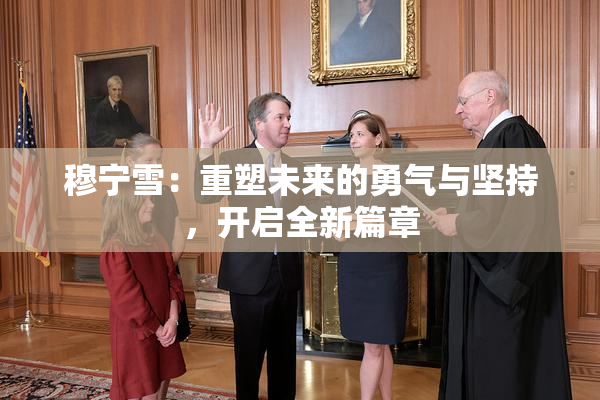 穆宁雪：重塑未来的勇气与坚持，开启全新篇章