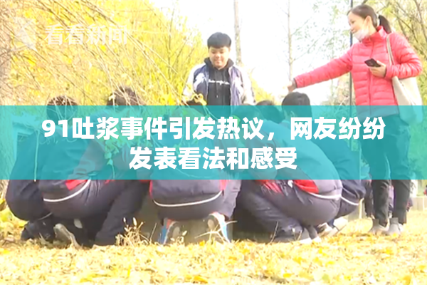 91吐浆事件引发热议，网友纷纷发表看法和感受