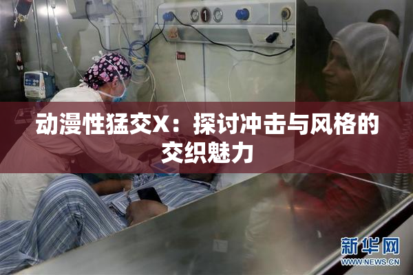 动漫性猛交X：探讨冲击与风格的交织魅力