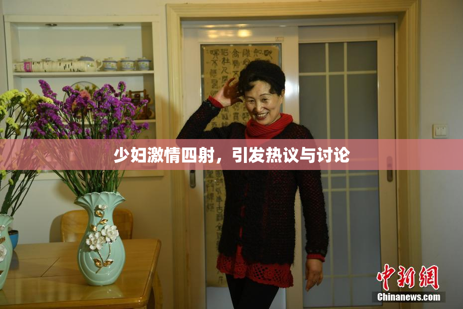 少妇激情四射，引发热议与讨论