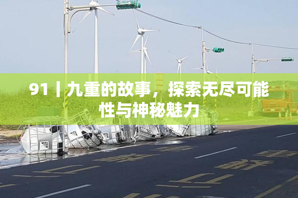 91丨九重的故事，探索无尽可能性与神秘魅力