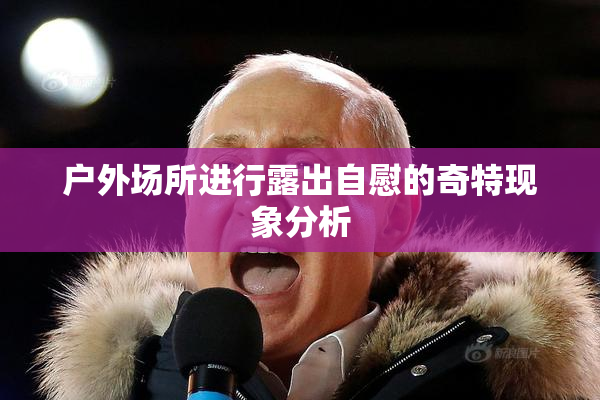 户外场所进行露出自慰的奇特现象分析