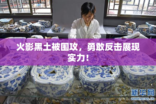 火影黑土被围攻，勇敢反击展现实力！