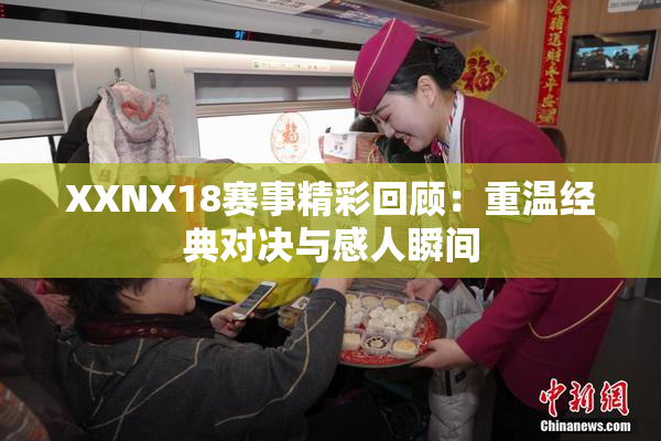 XXNX18赛事精彩回顾：重温经典对决与感人瞬间