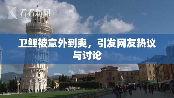 卫鲤被意外到爽，引发网友热议与讨论