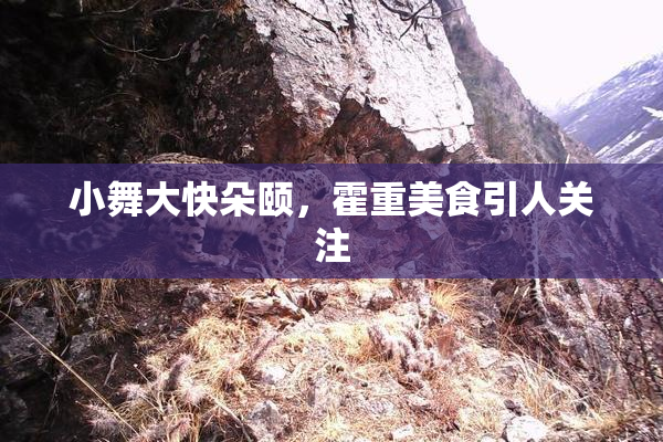 小舞大快朵颐，霍重美食引人关注