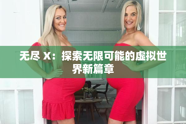 无尽 X：探索无限可能的虚拟世界新篇章