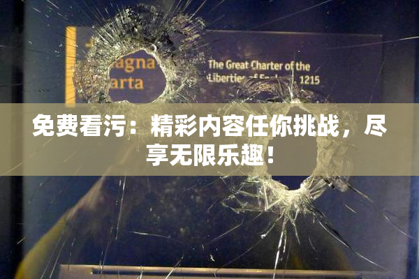 免费看污：精彩内容任你挑战，尽享无限乐趣！