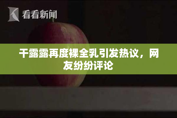 干露露再度裸全乳引发热议，网友纷纷评论