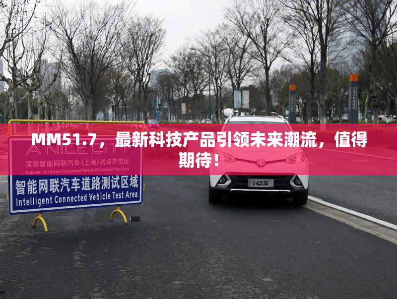 MM51.7，最新科技产品引领未来潮流，值得期待！