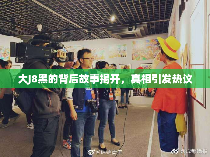 大J8黑的背后故事揭开，真相引发热议