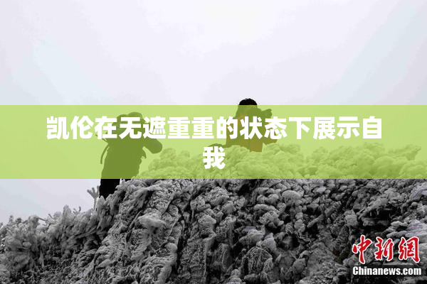 凯伦在无遮重重的状态下展示自我