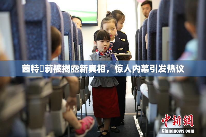 茜特菈莉被揭露新真相，惊人内幕引发热议