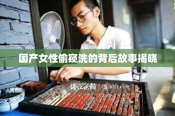 国产女性偷窥洗的背后故事揭晓