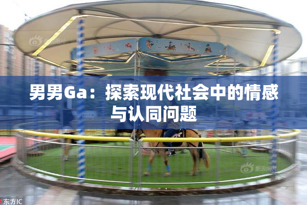 男男Ga：探索现代社会中的情感与认同问题