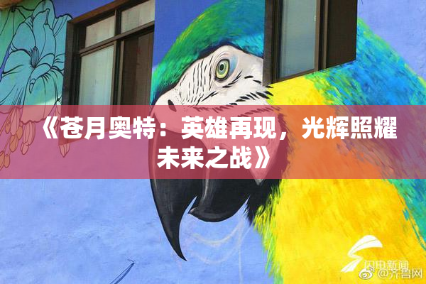 《苍月奥特：英雄再现，光辉照耀未来之战》