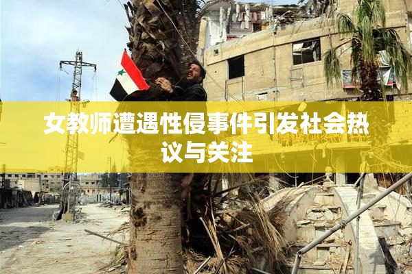 女教师遭遇性侵事件引发社会热议与关注