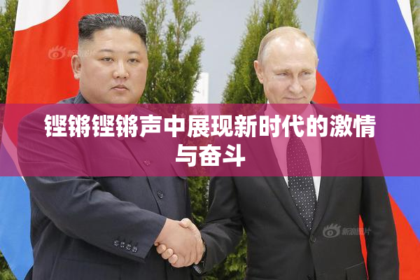 铿锵铿锵声中展现新时代的激情与奋斗