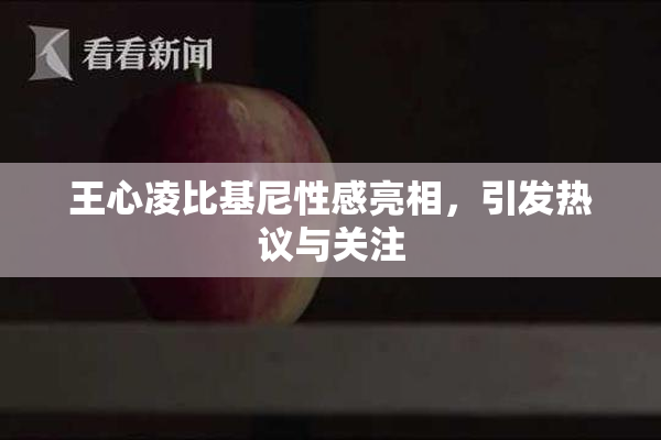 王心凌比基尼性感亮相，引发热议与关注