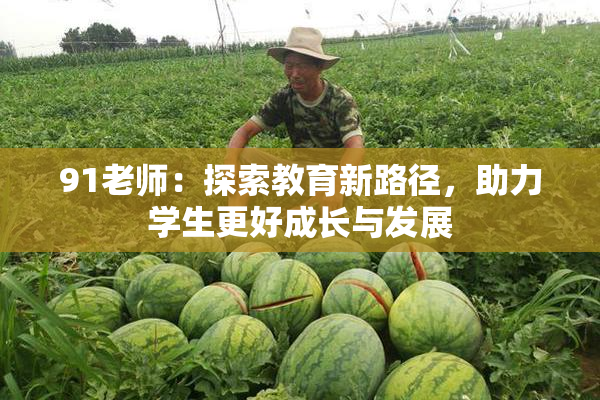 91老师：探索教育新路径，助力学生更好成长与发展