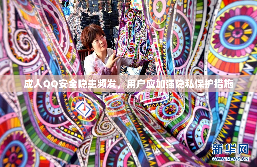 成人QQ安全隐患频发，用户应加强隐私保护措施