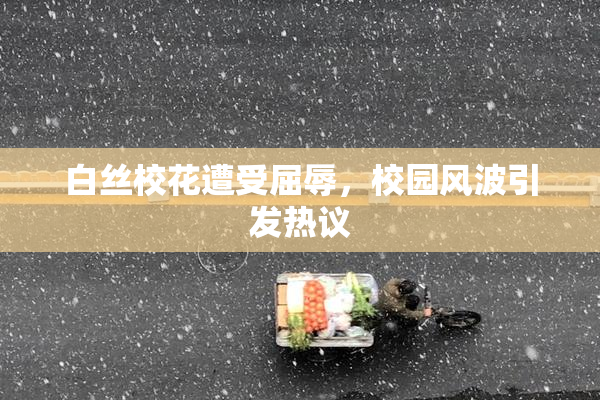 白丝校花遭受屈辱，校园风波引发热议