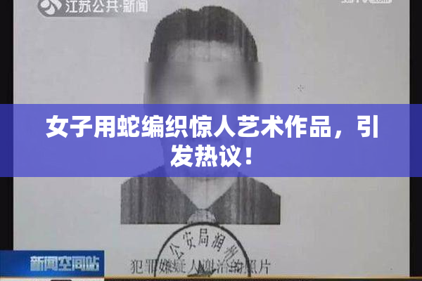 女子用蛇编织惊人艺术作品，引发热议！