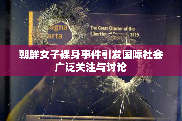 朝鲜女子裸身事件引发国际社会广泛关注与讨论