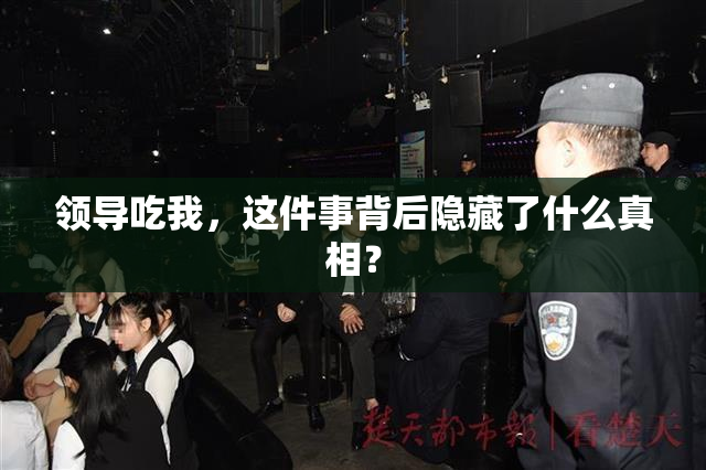 领导吃我，这件事背后隐藏了什么真相？