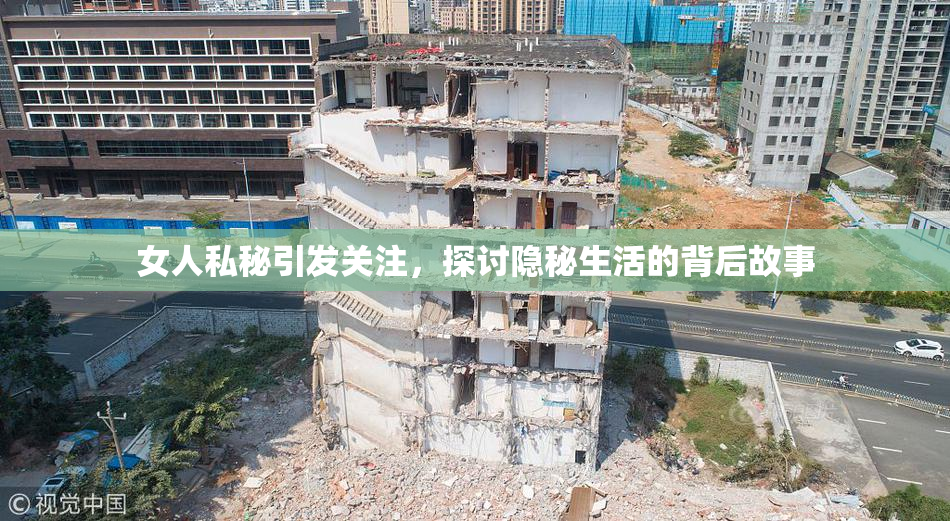 女人私秘引发关注，探讨隐秘生活的背后故事