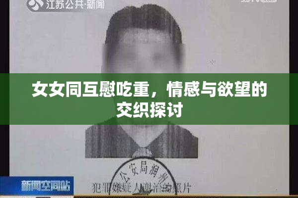 女女同互慰吃重，情感与欲望的交织探讨