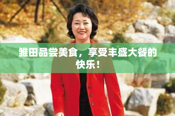 雏田品尝美食，享受丰盛大餐的快乐！