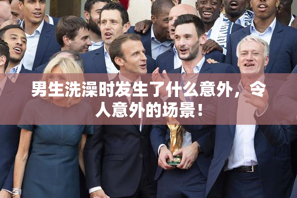 男生洗澡时发生了什么意外，令人意外的场景！