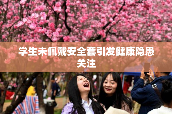 学生未佩戴安全套引发健康隐患关注