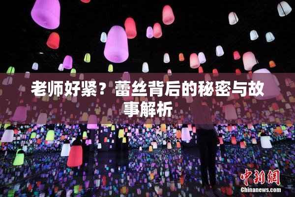 老师好紧？蕾丝背后的秘密与故事解析