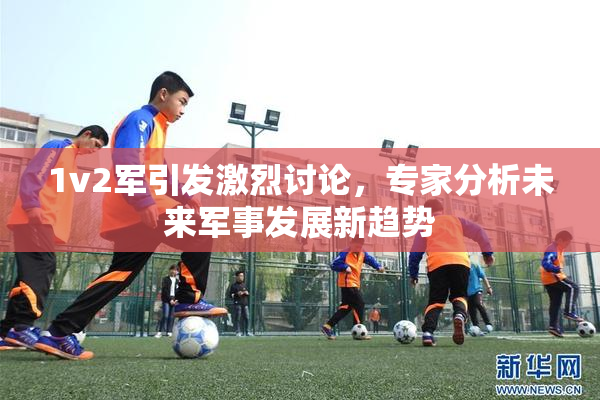1v2军引发激烈讨论，专家分析未来军事发展新趋势