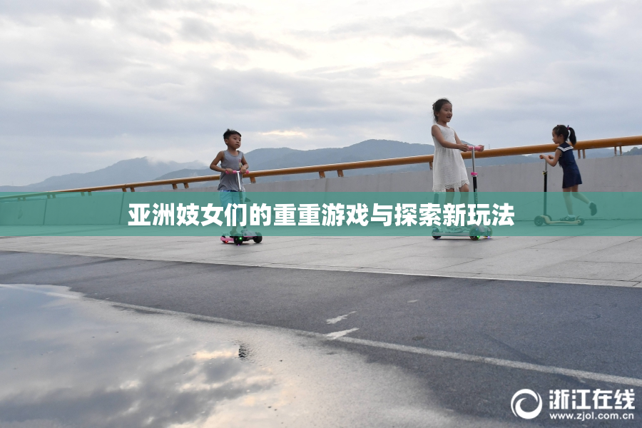 亚洲妓女们的重重游戏与探索新玩法