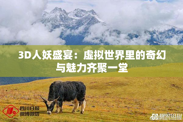 3D人妖盛宴：虚拟世界里的奇幻与魅力齐聚一堂