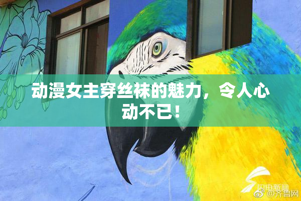 动漫女主穿丝袜的魅力，令人心动不已！