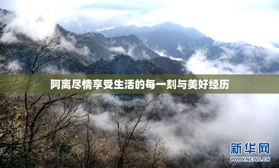 阿离尽情享受生活的每一刻与美好经历