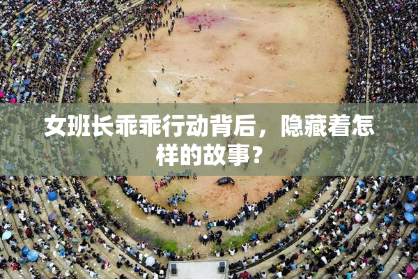 女班长乖乖行动背后，隐藏着怎样的故事？