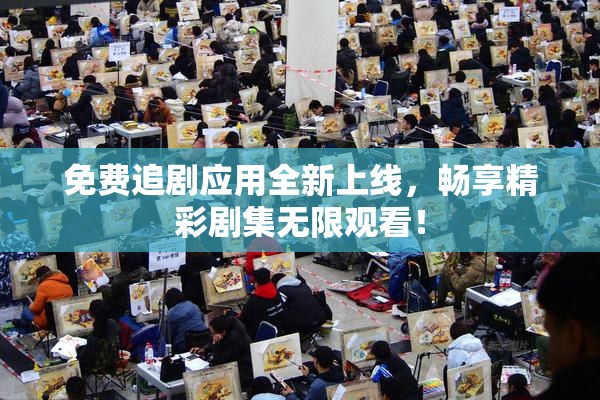 免费追剧应用全新上线，畅享精彩剧集无限观看！